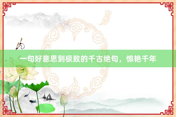 一句好意思到极致的千古绝句，惊艳千年